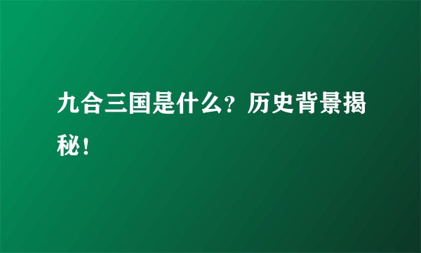九合三国是什么？历史背景揭秘！