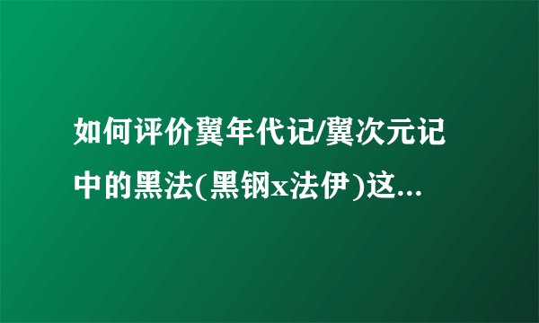 如何评价翼年代记/翼次元记中的黑法(黑钢x法伊)这对cp？