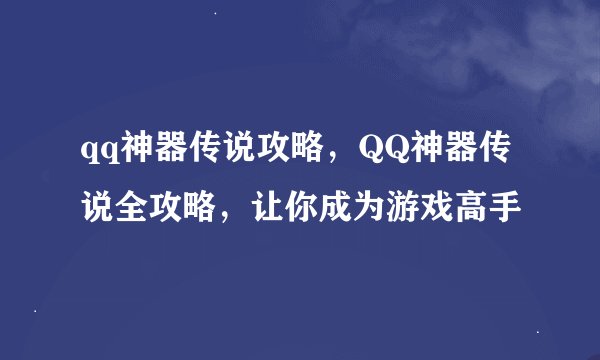 qq神器传说攻略，QQ神器传说全攻略，让你成为游戏高手