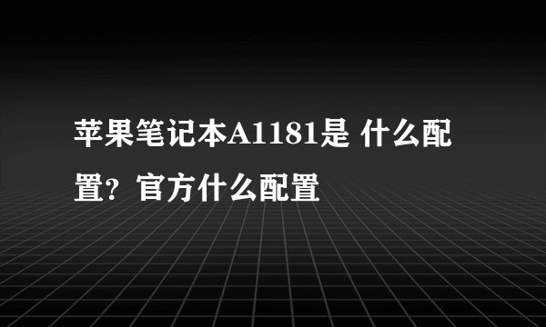 苹果笔记本A1181是 什么配置？官方什么配置