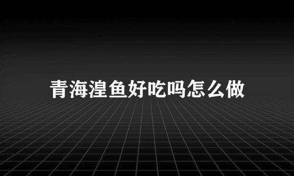 青海湟鱼好吃吗怎么做