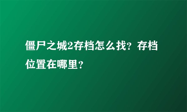 僵尸之城2存档怎么找？存档位置在哪里？