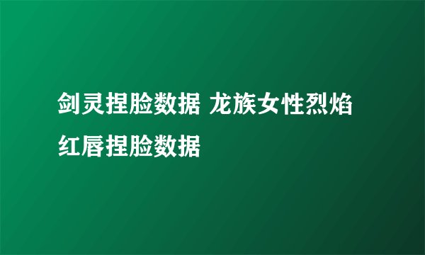 剑灵捏脸数据 龙族女性烈焰红唇捏脸数据