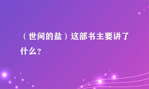 （世间的盐）这部书主要讲了什么？