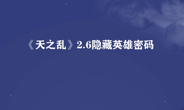 《天之乱》2.6隐藏英雄密码