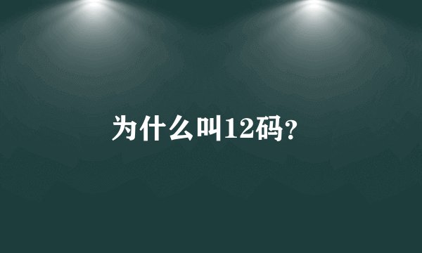 为什么叫12码？