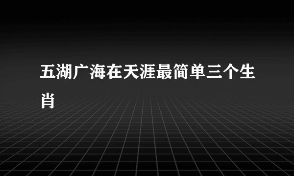 五湖广海在天涯最简单三个生肖
