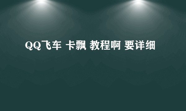 QQ飞车 卡飘 教程啊 要详细
