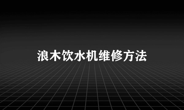 浪木饮水机维修方法