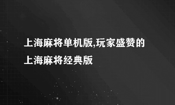 上海麻将单机版,玩家盛赞的上海麻将经典版
