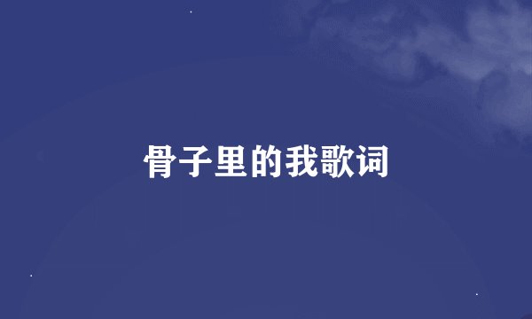 骨子里的我歌词