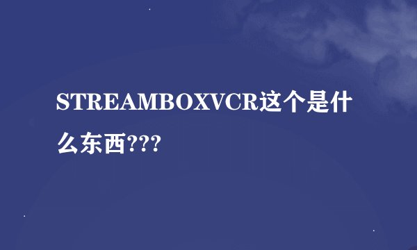 STREAMBOXVCR这个是什么东西???