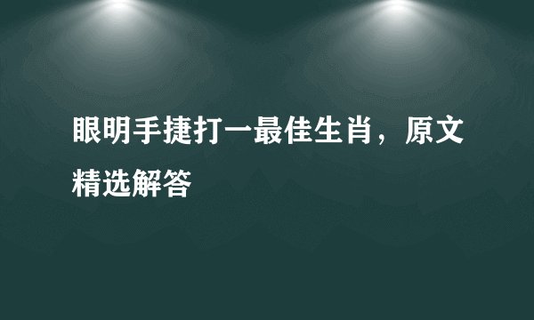 眼明手捷打一最佳生肖，原文精选解答