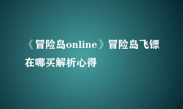 《冒险岛online》冒险岛飞镖在哪买解析心得
