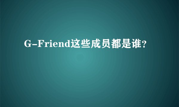 G-Friend这些成员都是谁？