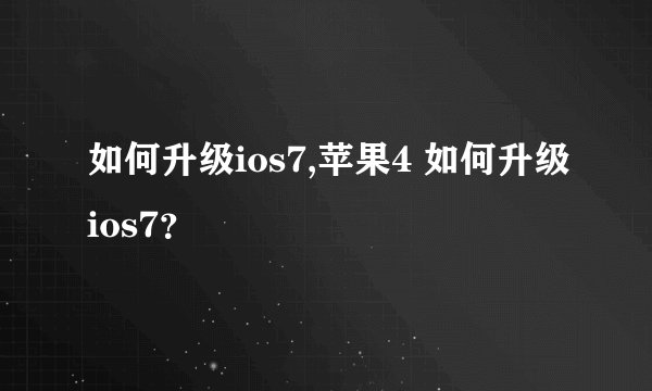 如何升级ios7,苹果4 如何升级ios7？