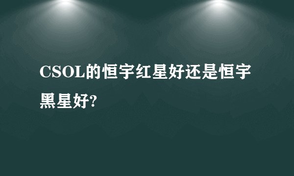 CSOL的恒宇红星好还是恒宇黑星好?
