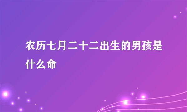 农历七月二十二出生的男孩是什么命