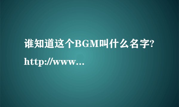 谁知道这个BGM叫什么名字? http://www.bilibili.tv/video/av436308/