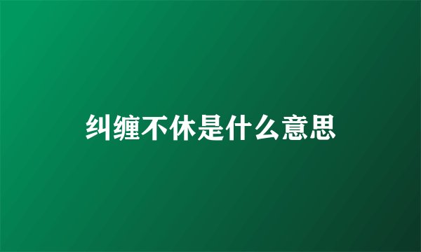 纠缠不休是什么意思