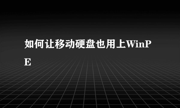 如何让移动硬盘也用上WinPE