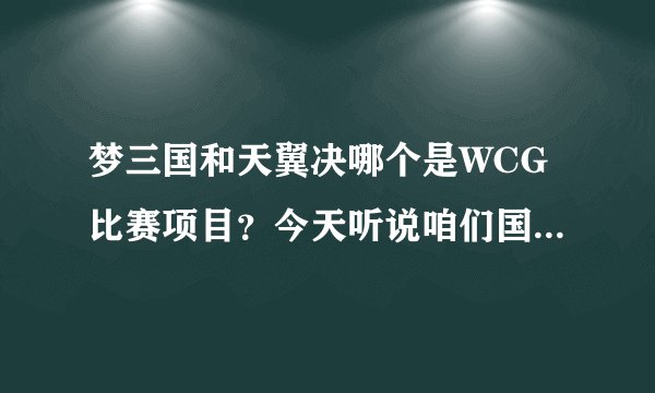 梦三国和天翼决哪个是WCG比赛项目？今天听说咱们国产游戏有个成为