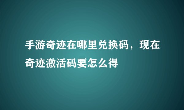 手游奇迹在哪里兑换码，现在奇迹激活码要怎么得