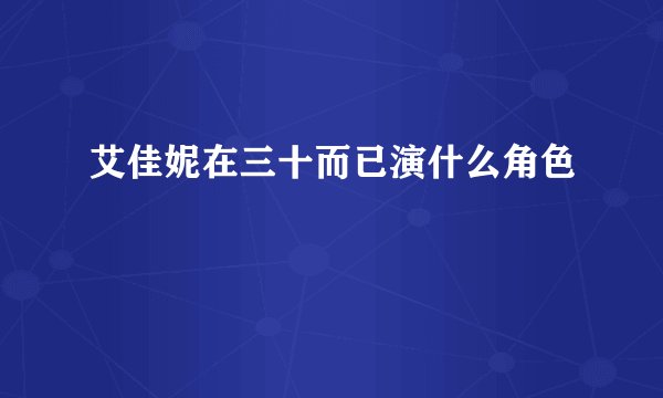 艾佳妮在三十而已演什么角色