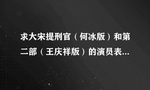 求大宋提刑官（何冰版）和第二部（王庆祥版）的演员表。要尽量全的，光几个主演就算了回答吧。