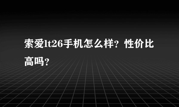 索爱lt26手机怎么样？性价比高吗？