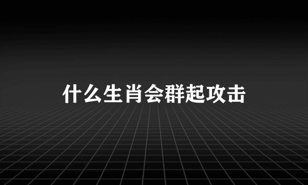 什么生肖会群起攻击