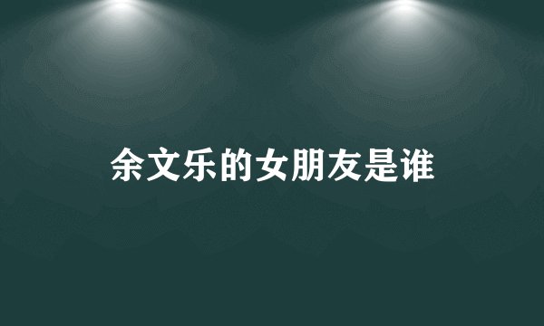 余文乐的女朋友是谁