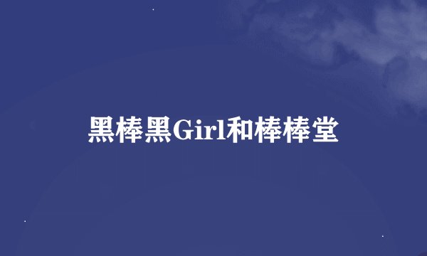 黑棒黑Girl和棒棒堂