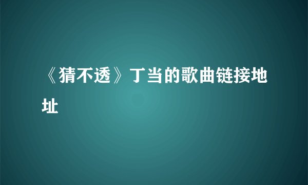 《猜不透》丁当的歌曲链接地址