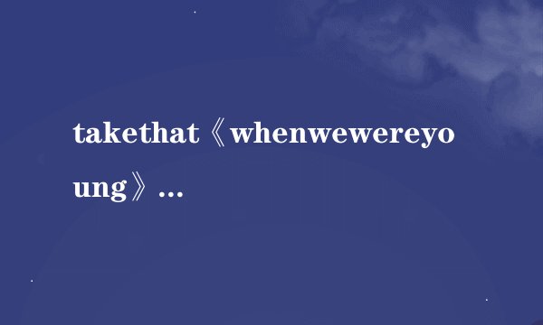 takethat《whenwewereyoung》中文歌词翻译
