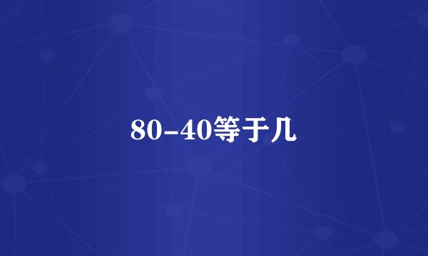 80-40等于几