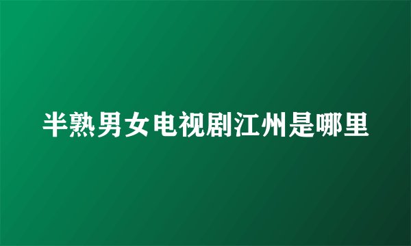 半熟男女电视剧江州是哪里