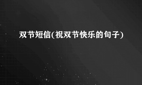 双节短信(祝双节快乐的句子)