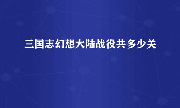 三国志幻想大陆战役共多少关