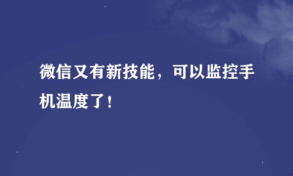 微信又有新技能，可以监控手机温度了！