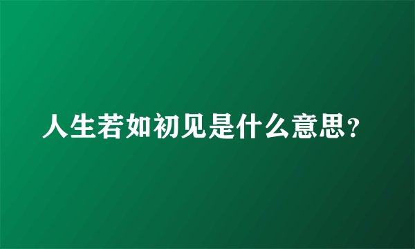 人生若如初见是什么意思？