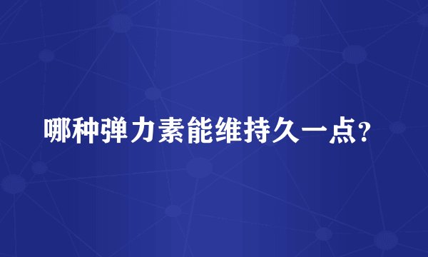 哪种弹力素能维持久一点？