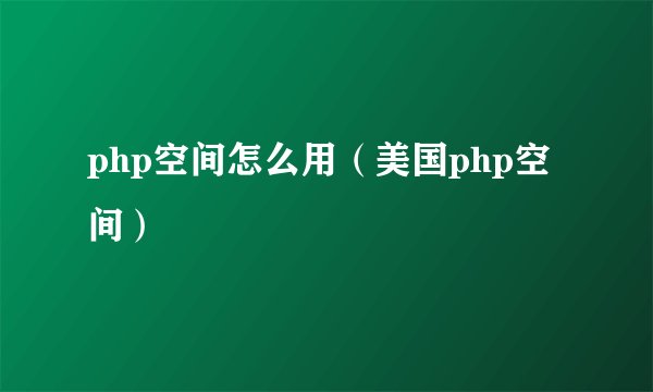 php空间怎么用（美国php空间）