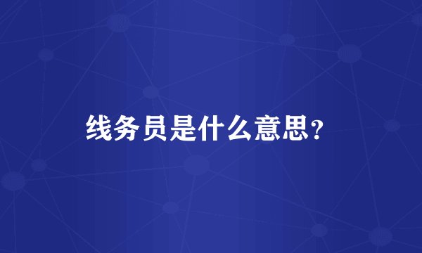 线务员是什么意思？