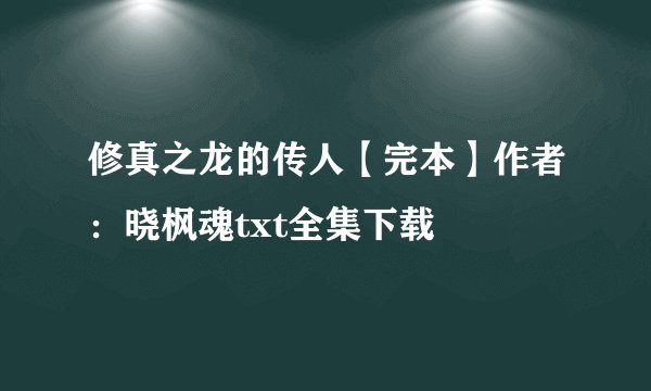 修真之龙的传人【完本】作者：晓枫魂txt全集下载