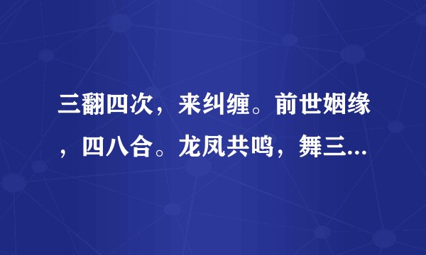 三翻四次，来纠缠。前世姻缘，四八合。龙凤共鸣，舞三六。 猜一生肖