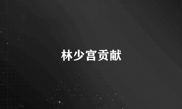 林少宫贡献