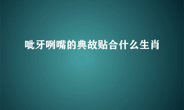 呲牙咧嘴的典故贴合什么生肖