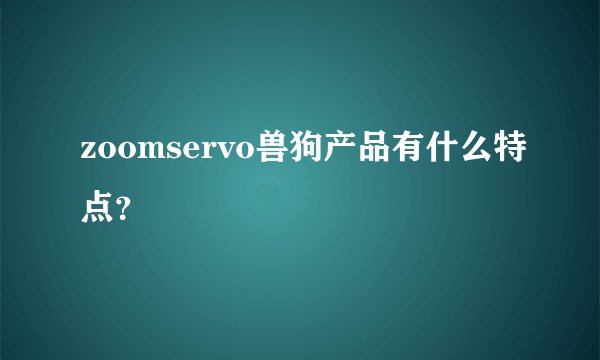 zoomservo兽狗产品有什么特点？