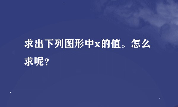 求出下列图形中x的值。怎么求呢？